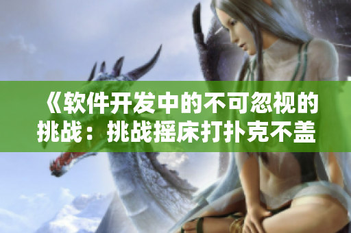 《軟件開發(fā)中的不可忽視的挑戰(zhàn)：挑戰(zhàn)搖床打撲克不蓋被子》