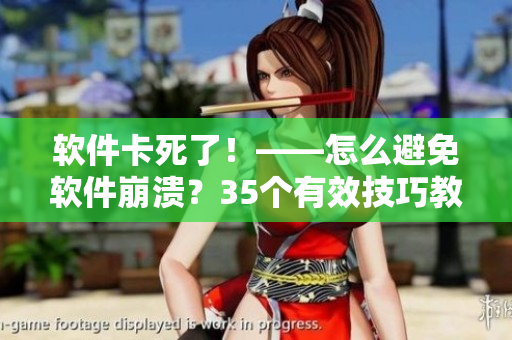 軟件卡死了！——怎么避免軟件崩潰？35個有效技巧教你！