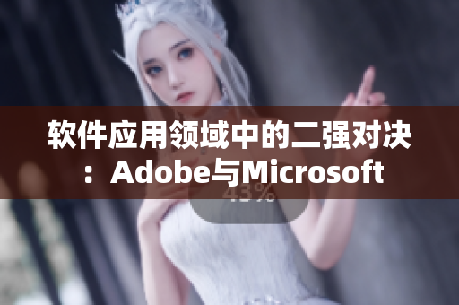 軟件應用領域中的二強對決：Adobe與Microsoft