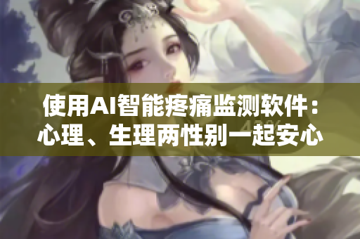 使用AI智能疼痛監(jiān)測軟件：心理、生理兩性別一起安心嗟嗟