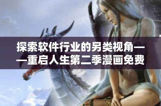 探索軟件行業(yè)的另類視角——重啟人生第二季漫畫免費限時閱讀！