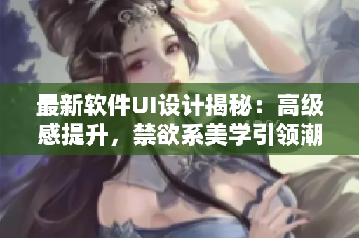 最新軟件UI設(shè)計揭秘：高級感提升，禁欲系美學引領(lǐng)潮流！