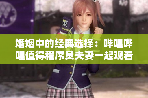 婚姻中的經典選擇：嗶哩嗶哩值得程序員夫妻一起觀看的電視劇