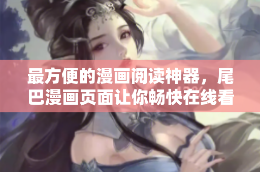 最方便的漫畫閱讀神器，尾巴漫畫頁面讓你暢快在線看漫畫！