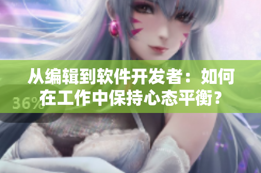 從編輯到軟件開發(fā)者：如何在工作中保持心態(tài)平衡？