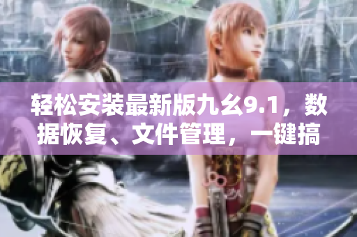 輕松安裝最新版九幺9.1，數(shù)據(jù)恢復(fù)、文件管理，一鍵搞定