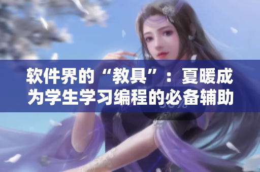 軟件界的“教具”：夏暖成為學(xué)生學(xué)習(xí)編程的必備輔助工具