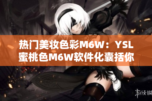 熱門美妝色彩M6W：YSL蜜桃色M6W軟件化囊括你的屏幕