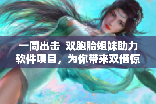 一同出擊  雙胞胎姐妹助力軟件項目，為你帶來雙倍驚喜