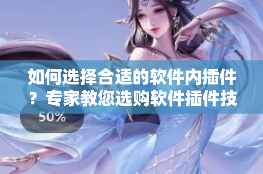 如何選擇合適的軟件內(nèi)插件？專家教您選購軟件插件技巧！