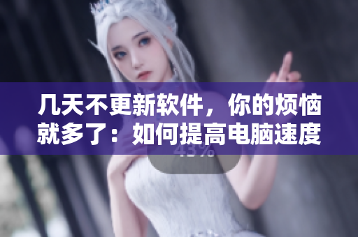 幾天不更新軟件，你的煩惱就多了：如何提高電腦速度？