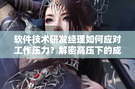 軟件技術(shù)研發(fā)經(jīng)理如何應(yīng)對(duì)工作壓力？解密高壓下的成功秘訣！