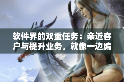 軟件界的雙重任務(wù)：親近客戶與提升業(yè)務(wù)，就像一邊編程一邊接電話