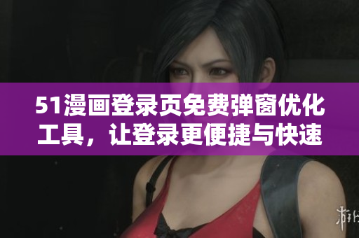 51漫畫登錄頁免費(fèi)彈窗優(yōu)化工具，讓登錄更便捷與快速！