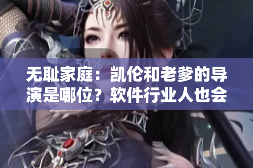 無(wú)恥家庭：凱倫和老爹的導(dǎo)演是哪位？軟件行業(yè)人也會(huì)感興趣！