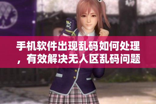 手機(jī)軟件出現(xiàn)亂碼如何處理，有效解決無(wú)人區(qū)亂碼問(wèn)題？
