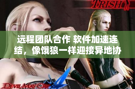 遠程團隊合作 軟件加速連結(jié)，像餓狼一樣迎接異地協(xié)作新生活