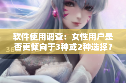 軟件使用調(diào)查：女性用戶是否更傾向于3種或2種選擇？