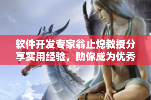 軟件開發(fā)專家翁止熄教授分享實(shí)用經(jīng)驗(yàn)，助你成為優(yōu)秀軟件從業(yè)者