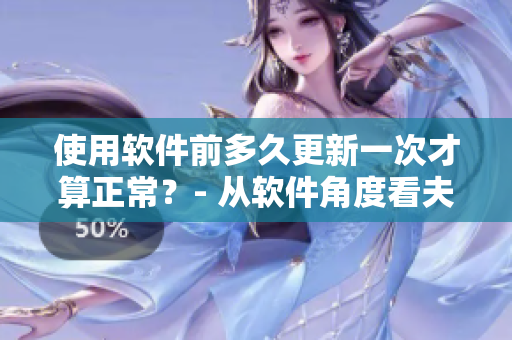 使用軟件前多久更新一次才算正常？- 從軟件角度看夫妻之間的同房頻率