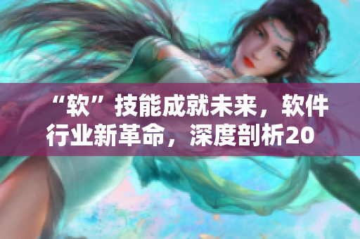 “軟”技能成就未來，軟件行業(yè)新革命，深度剖析2021年軟件發(fā)展前景