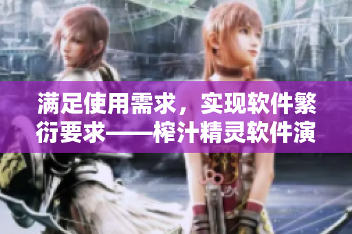 滿足使用需求，實(shí)現(xiàn)軟件繁衍要求——榨汁精靈軟件演進(jìn)歷程分析