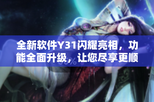全新軟件Y31閃耀亮相，功能全面升級(jí)，讓您盡享更順暢的使用體驗(yàn)