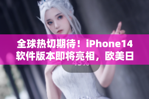 全球熱切期待！iPhone14軟件版本即將亮相，歐美日韓用戶或可嘗鮮