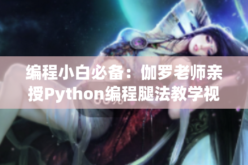 編程小白必備：伽羅老師親授Python編程腿法教學(xué)視頻