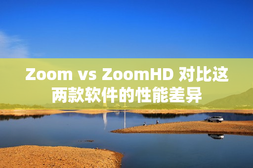 Zoom vs ZoomHD 對(duì)比這兩款軟件的性能差異