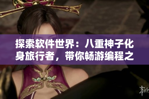 探索軟件世界：八重神子化身旅行者，帶你暢游編程之旅
