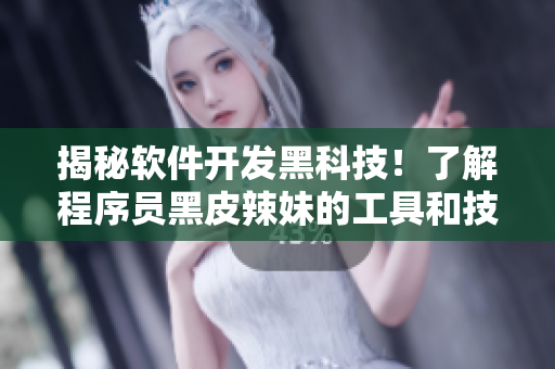 揭秘軟件開發(fā)黑科技！了解程序員黑皮辣妹的工具和技巧