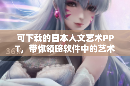 可下載的日本人文藝術(shù)PPT，帶你領(lǐng)略軟件中的藝術(shù)氣息
