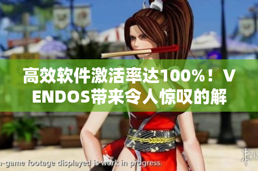 高效軟件激活率達(dá)100%！VENDOS帶來令人驚嘆的解決方案