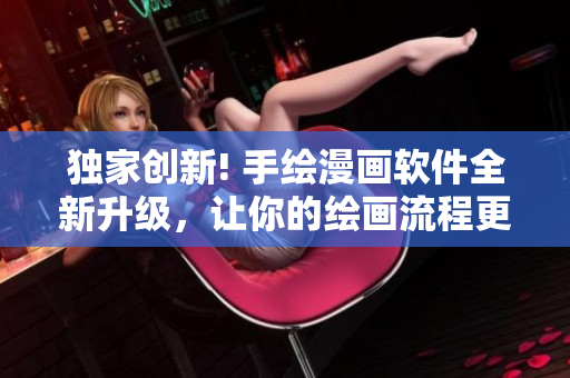 獨(dú)家創(chuàng)新! 手繪漫畫軟件全新升級，讓你的繪畫流程更加流暢與高效！