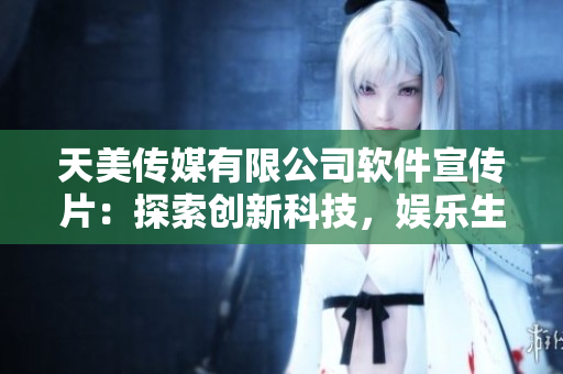 天美傳媒有限公司軟件宣傳片：探索創(chuàng)新科技，娛樂生活新體驗(yàn)