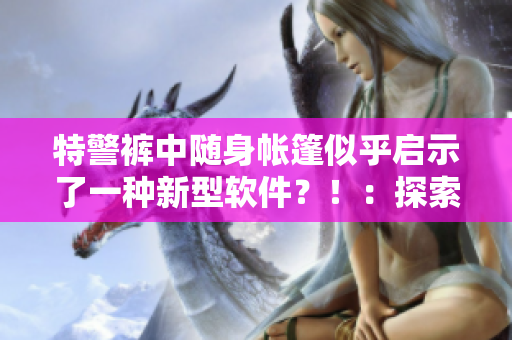 特警褲中隨身帳篷似乎啟示了一種新型軟件？?。禾剿髦悄艽┐骺萍嫉奈磥? title=
