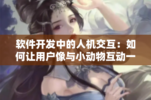 軟件開發(fā)中的人機(jī)交互：如何讓用戶像與小動物互動一樣順暢？
