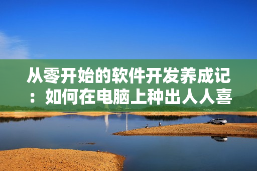 從零開始的軟件開發(fā)養(yǎng)成記：如何在電腦上種出人人喜愛的大肚海棠？