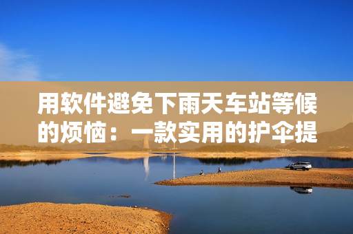 用軟件避免下雨天車站等候的煩惱：一款實(shí)用的護(hù)傘提醒軟件。