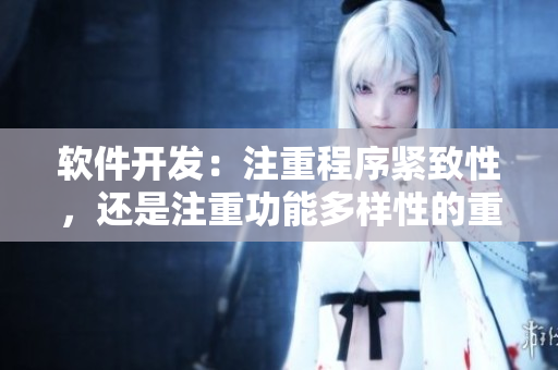 軟件開發(fā)：注重程序緊致性，還是注重功能多樣性的重要性