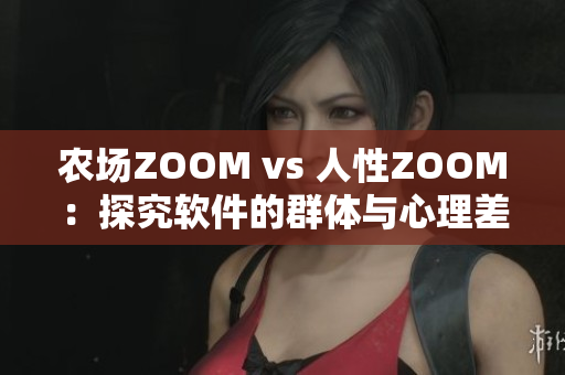 農(nóng)場ZOOM vs 人性ZOOM：探究軟件的群體與心理差異