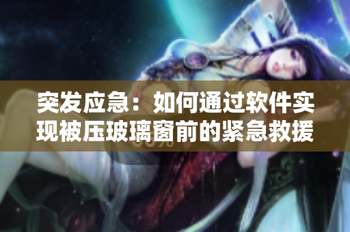 突發(fā)應(yīng)急：如何通過軟件實現(xiàn)被壓玻璃窗前的緊急救援？