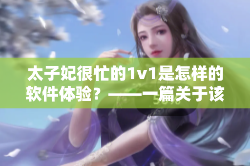 太子妃很忙的1v1是怎樣的軟件體驗？——一篇關(guān)于該作品的深入探析