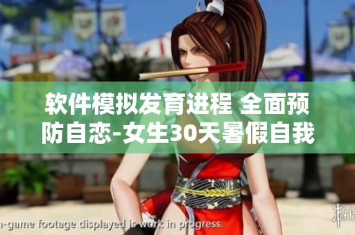 軟件模擬發(fā)育進程 全面預(yù)防自戀-女生30天暑假自我管理計劃