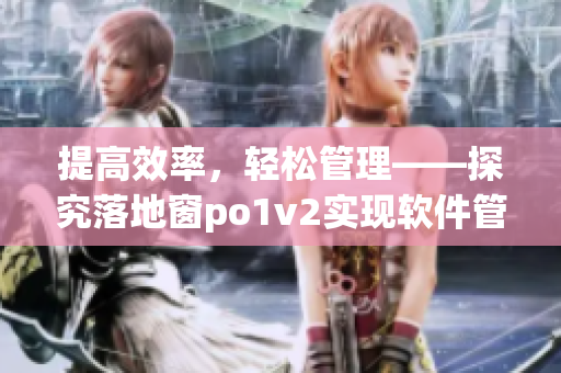 提高效率，輕松管理——探究落地窗po1v2實現(xiàn)軟件管理之道