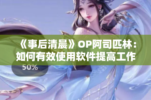 《事后清晨》OP阿司匹林：如何有效使用軟件提高工作效率？