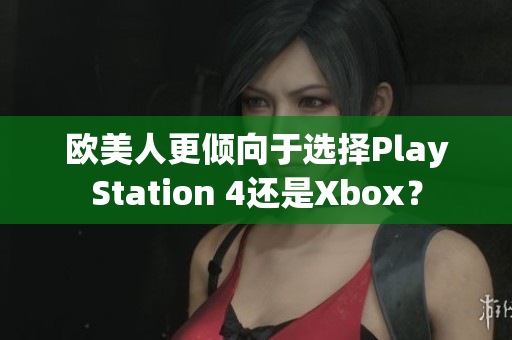 歐美人更傾向于選擇PlayStation 4還是Xbox？