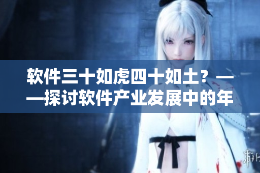 軟件三十如虎四十如土？——探討軟件產(chǎn)業(yè)發(fā)展中的年齡歧視