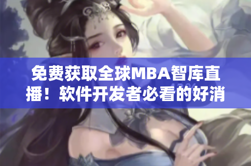 免費(fèi)獲取全球MBA智庫直播！軟件開發(fā)者必看的好消息